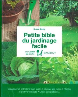 Petite bible du jardinage facile : organiser et entretenir son jardin, choisir ses outils, planter et cultiver en pots, créer son potager...