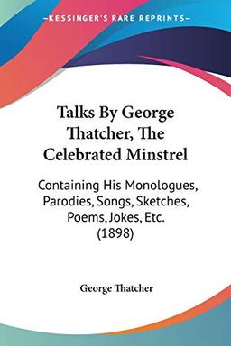 Talks By George Thatcher, The Celebrated Minstrel: Containing His Monologues, Parodies, Songs, Sketches, Poems, Jokes, Etc. (1898)