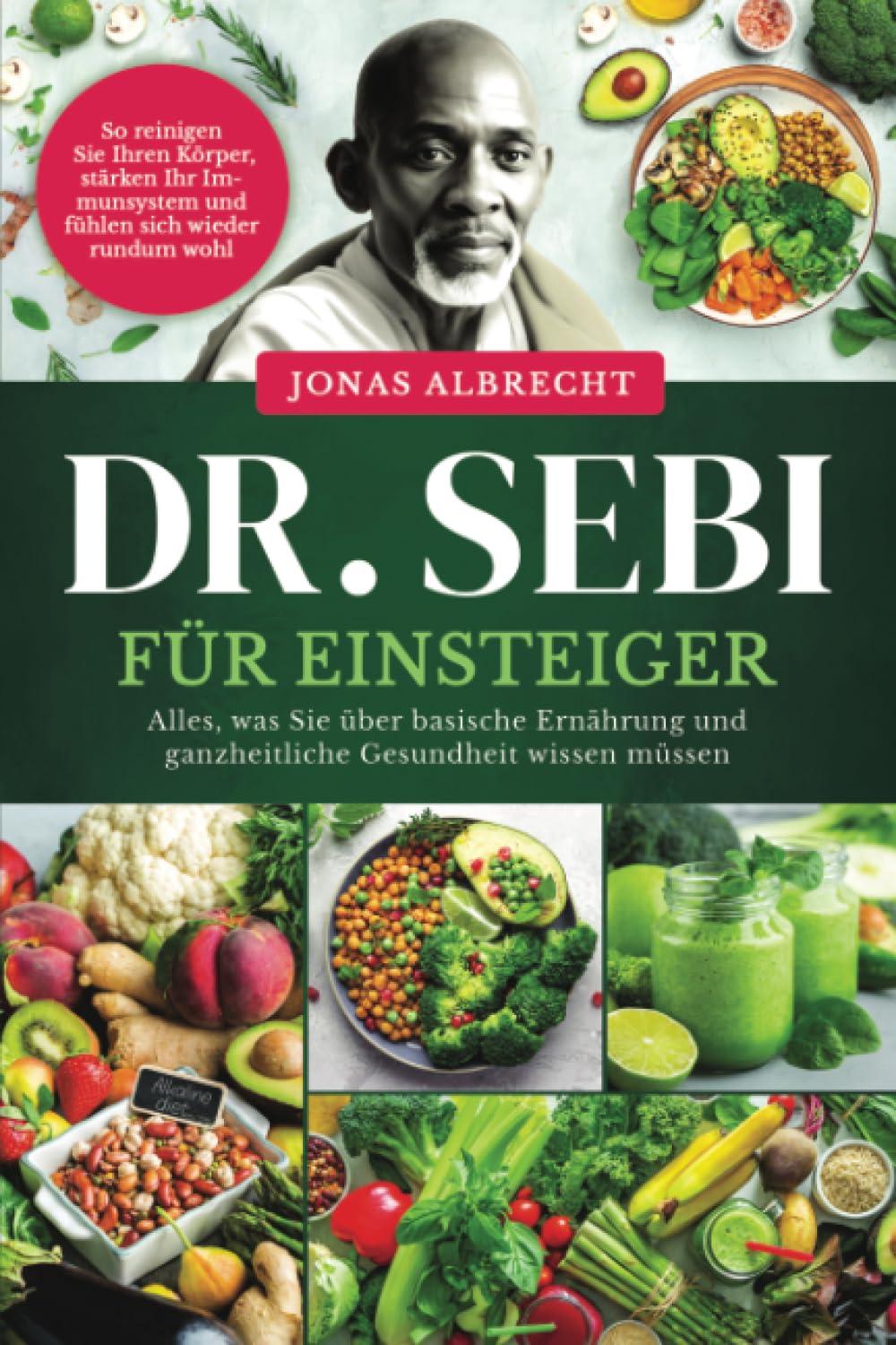 Dr. Sebi für Einsteiger: Alles, was Sie über basische Ernährung und ganzheitliche Gesundheit wissen müssen. So reinigen Sie Ihren Körper, stärken Ihr Immunsystem und fühlen sich wieder rundum wohl