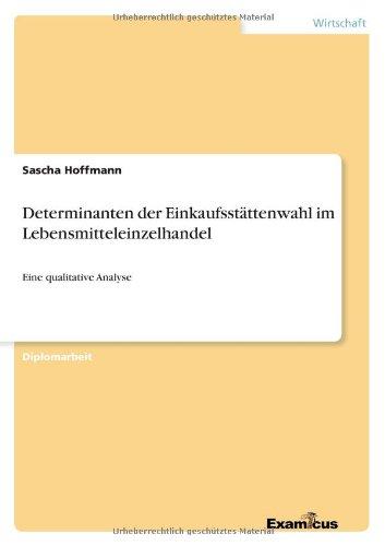 Determinanten der Einkaufsstättenwahl im Lebensmitteleinzelhandel - Eine qualitative Analyse