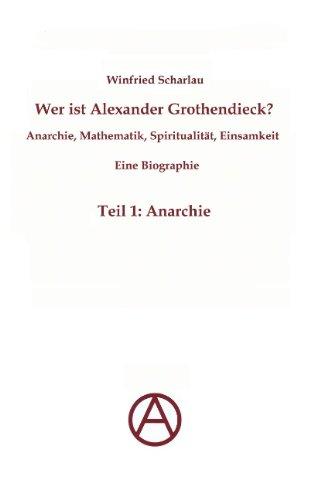 Wer ist Alexander Grothendieck? Anarchie, Mathematik, Spiritualität - Eine Biographie: Teil 1: Anarchie