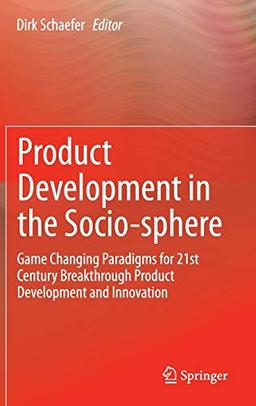 Product Development in the Socio-sphere: Game Changing Paradigms for 21st Century Breakthrough Product Development and Innovation