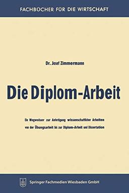 Die Diplom-Arbeit: Ein Wegweiser zur Anfertigung wissenschaftlicher Arbeiten von der Übungsarbeit bis zur Diplom-Arbeit und Dissertation (Fachbücher für die Wirtschaft)