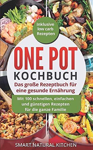 One Pot Kochbuch: Das große Rezeptbuch für eine gesunde Ernährung: Mit 100 schnellen, einfachen und günstigen Rezepten für die ganze Familie | Inklusive Low Carb Rezepten