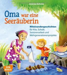 Oma war eine Seeräuberin Miteinandergeschichten für Kita, Schule, Seniorenarbeit und Mehrgenerationenprojekte