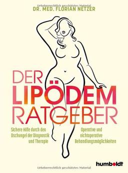 Der Lipödem Ratgeber: Sichere Hilfe durch den Dschungel der Diagnostik und Therapie. Operative und nicht operative Behandlungsmöglichkeiten