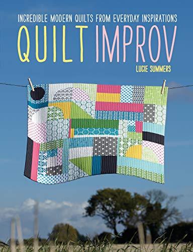 Quilt Improv: Incredible Quilts from Everyday Inspirations