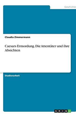 Caesars Ermordung. Die Attentäter und ihre Absichten