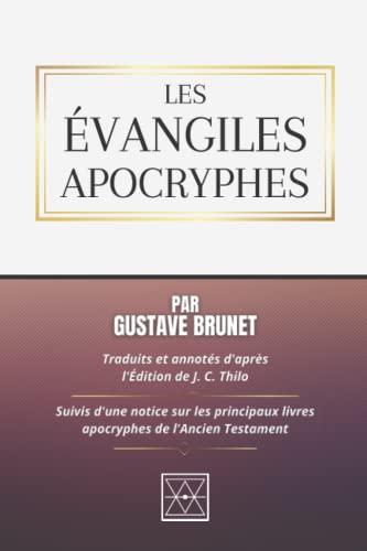 LES ÉVANGILES APOCRYPHES: Traduits et Annotés d'après l'édition de J. C. Thilo - Suivis d'une Notice sur les Principaux livres Apocryphes de l'Ancien Testament