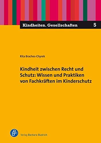 Kindheit zwischen Recht und Schutz: Wissen und Praktiken von Fachkräften im Kinderschutz (Kindheiten. Gesellschaften)