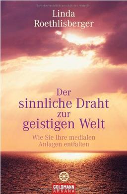 Der sinnliche Draht zur geistigen Welt: Wie Sie Ihre medialen Anlagen entfalten