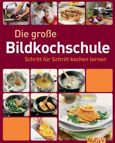 Die große Bildkochschule: Schritt für Schritt kochen lernen