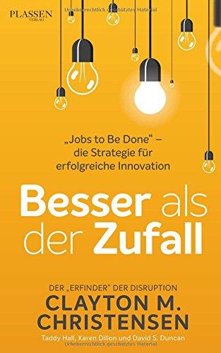 Besser als der Zufall: &#34;Jobs to Be Done&#34; - die Strategie für erfolgreiche Innovation