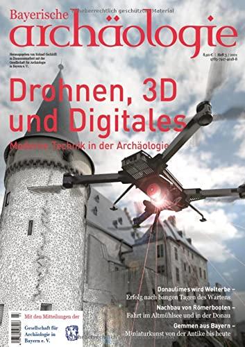 Drohnen, 3D und Digitales. Moderne Technik in der Archäologie.: Bayerische Archäologie 3/2021