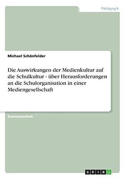 Die Auswirkungen der Medienkultur auf die Schulkultur - über Herausforderungen an die Schulorganisation in einer Mediengesellschaft