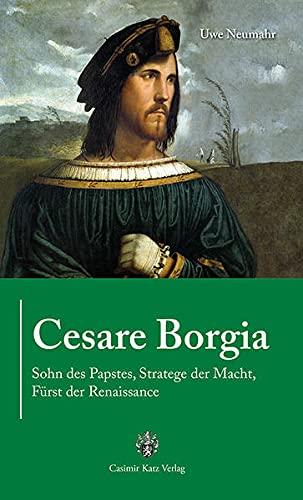 Cesare Borgia: Sohn des Papstes, Stratege der Macht, Fürst der Renaissance