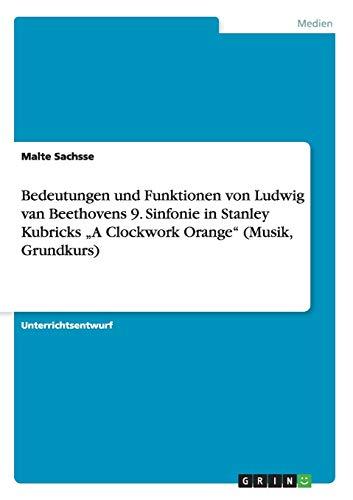 Bedeutungen und Funktionen von Ludwig van Beethovens 9. Sinfonie in Stanley Kubricks "A Clockwork Orange" (Musik, Grundkurs)