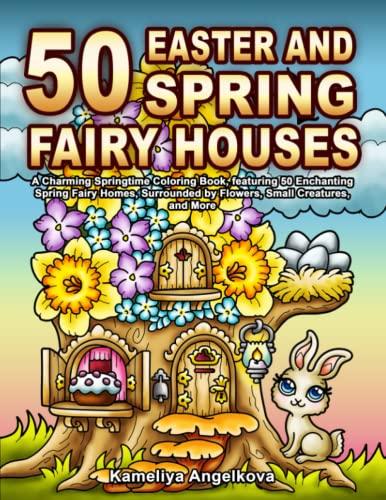 50 EASTER AND SPRING FAIRY HOUSES: A Charming Springtime Coloring Book, featuring 50 Enchanting Spring Fairy Homes, Surrounded by Flowers, Small Creatures, and More