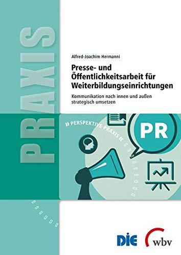 Presse- und Öffentlichkeitsarbeit für Weiterbildungseinrichtungen: Kommunikation nach innen und außen strategisch umsetzen (Perspektive Praxis)