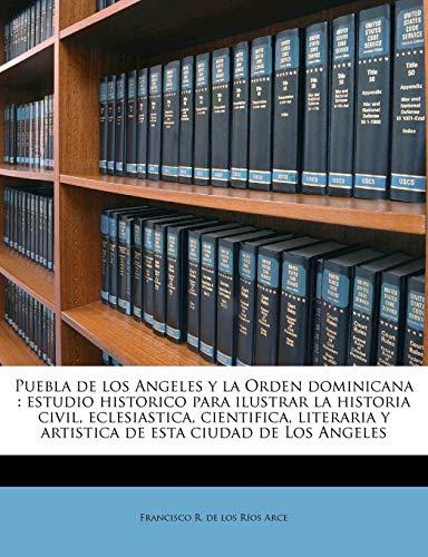 Puebla de Los Angeles y La Orden Dominicana: Estudio Historico Para Ilustrar La Historia Civil, Eclesiastica, Cientifica, Literaria y Artistica de Esta Ciudad de Los Angeles Volume T.1/2