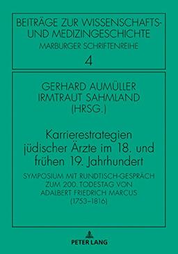 Karrierestrategien jüdischer Ärzte im 18. und frühen 19. Jahrhundert: Symposium mit Rundtisch-Gespräch zum 200. Todestag von Adalbert Friedrich Marcus ... Wissenschafts- und Medizingeschichte, Band 4