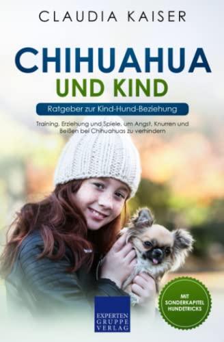 Chihuahua und Kind - Ratgeber zur Kind-Hund-Beziehung: Training, Erziehung und Spiele, um Angst, Knurren und Beißen bei Chihuahuas zu verhindern