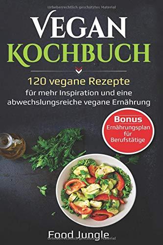 Vegan Kochbuch: 120 vegane Rezepte für mehr Inspiration und eine abwechslungsreiche vegane Ernährung - Bonus: Ernährungsplan für Berufstätige