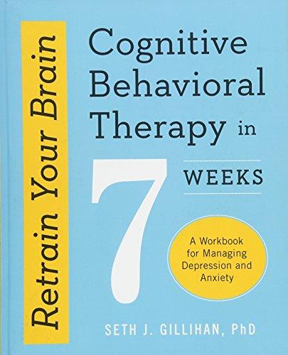 Retrain Your Brain: Cognitive Behavioral Therapy in 7 Weeks: A Workbook for Managing Depression and Anxiety