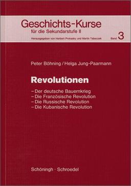 Geschichts-Kurse für die Sekundarstufe II: Geschichts-Kurse: Band 3: Revolutionen: Der deutsche Bauernkrieg - Die Französische Revolution - Die Russische Revolution - Die Kubanische Revolution