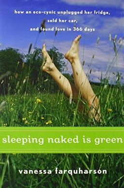 Sleeping Naked Is Green: How an Eco-Cynic Unplugged Her Fridge, Sold Her Car, and Found Love in 366 Days