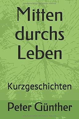 Mitten durchs Leben: Kurzgeschichten