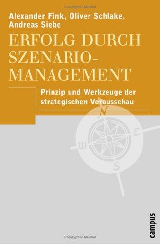 Erfolg durch Szenario-Management: Prinzip und Werkzeuge der strategischen Vorausschau