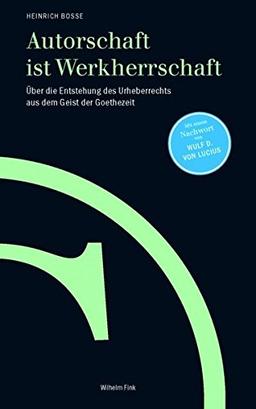 Autorschaft ist Werkherrschaft. Über die Entstehung des Urheberrechts aus dem Geist der Goethezeit