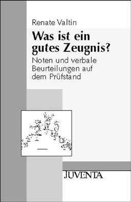 Was ist ein gutes Zeugnis?: Noten und verbale Beurteilungen auf dem Prüfstand (Juventa Paperback)