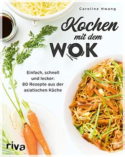 Kochen mit dem Wok: Einfach, schnell und lecker: 80 Rezepte aus der asiatischen Küche. Kochbuch für die Wokpfanne. Rezeptideen mit Gemüse, Reis, Nudeln, Tofu, Fleisch, Fisch und mehr