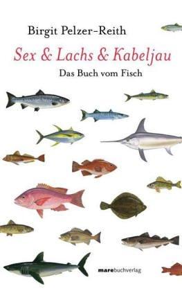 Sex & Lachs & Kabeljau: Das Buch vom Fisch