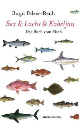 Sex & Lachs & Kabeljau: Das Buch vom Fisch