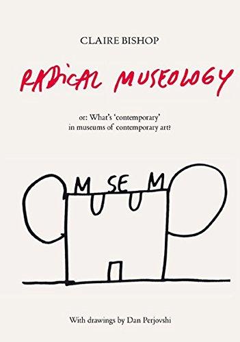 Claire Bishop. Radical Museology: or, What's Contemporary in Museums of Contemporary Art?