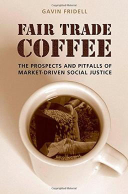 Fair Trade Coffee: The Prospects and Pitfalls of Market-Driven Social Justice (Studies in Comparative Political Economy and Public Policy)