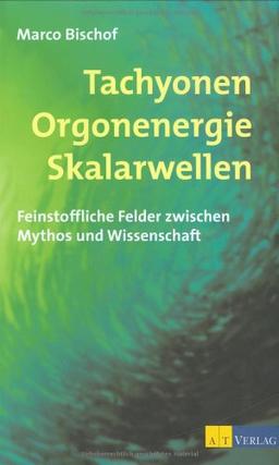 Tachyonen Orgonenergie Skalarwellen: Feinstoffliche Felder zwischen Mythos und Wissenschaft