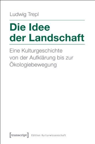 Die Idee der Landschaft: Eine Kulturgeschichte von der Aufklärung bis zur Ökologiebewegung