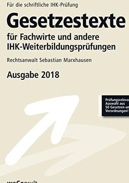 Gesetzestexte für Fachwirte und andere IHK-Weiterbildungsprüfungen: Prüfumngsrelevante Auswahl aus 50 Gesetzen und Verordnungen- Ausgabe 2018