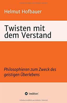 Twisten mit dem Verstand: Philosophieren zum Zweck des geistigen Überlebens