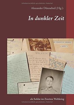 In dunkler Zeit: Als Soldat im Zweiten Weltkrieg