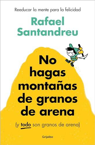 No hagas montañas de granos de arena (y TODO son granos de arena): Reeducar la mente para la felicidad (Psicología)