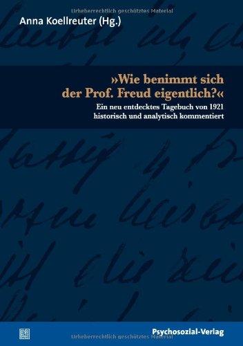 »Wie benimmt sich der Prof. Freud eigentlich?«: Ein neu entdecktes Tagebuch von 1921 historisch und analytisch kommentiert