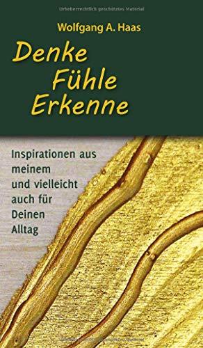 Denke – Fühle – Erkenne: Inspirationen aus meinem und vielleicht für Deinen Alltag