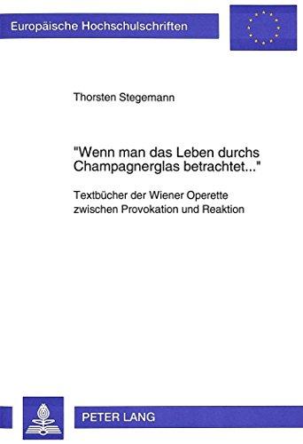 «Wenn man das Leben durchs Champagnerglas betrachtet...»: Textbücher der Wiener Operette zwischen Provokation und Reaktion (Europäische Hochschulschriften - Reihe XVIII)