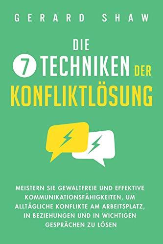 Die 7 Techniken der Konfliktlösung: Meistern Sie gewaltfreie und effektive Kommunikationsfähigkeiten, um alltägliche Konflikte am Arbeitsplatz, in Beziehungen und in wichtigen Gesprächen zu lösen