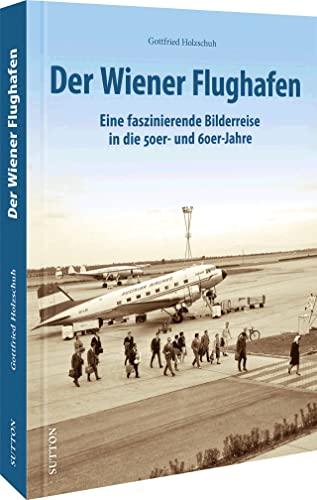 Luftfahrtgeschichte – Der Wiener Flughafen: Eine faszinierende Bilderreise in die 50er- und 60er-Jahre (Sutton - Bilder der Luftfahrt)